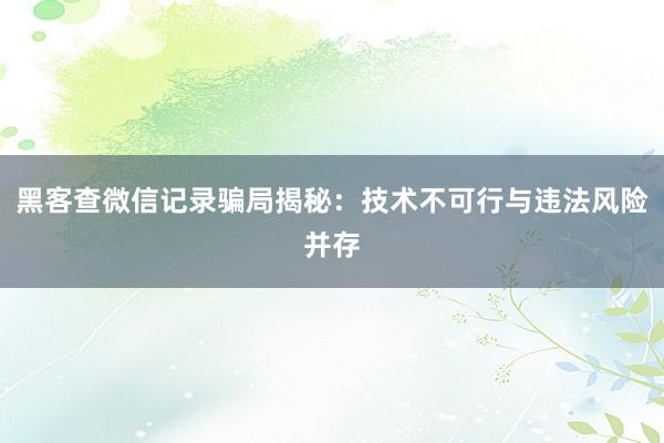 黑客查微信记录骗局揭秘：技术不可行与违法风险并存