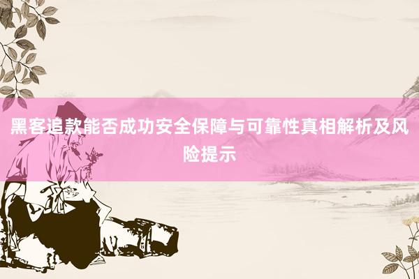 黑客追款能否成功安全保障与可靠性真相解析及风险提示