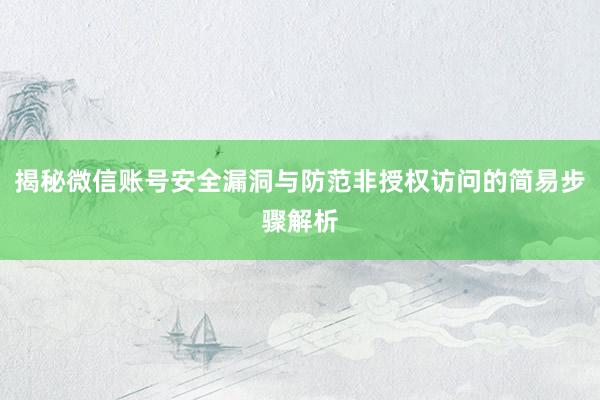 揭秘微信账号安全漏洞与防范非授权访问的简易步骤解析