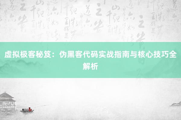 虚拟极客秘笈：伪黑客代码实战指南与核心技巧全解析