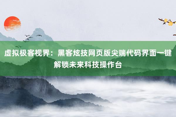 虚拟极客视界：黑客炫技网页版尖端代码界面一键解锁未来科技操作台