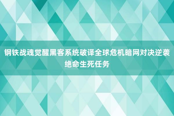 钢铁战魂觉醒黑客系统破译全球危机暗网对决逆袭绝命生死任务