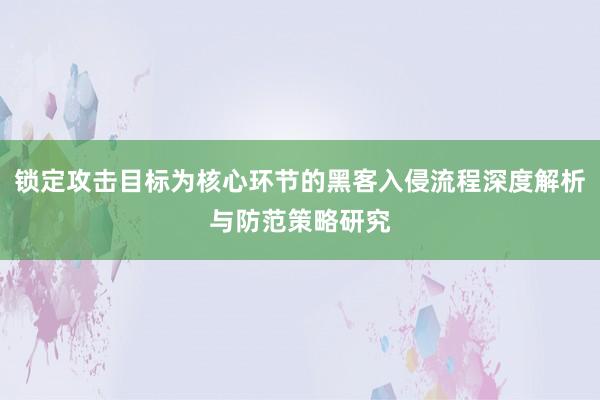 锁定攻击目标为核心环节的黑客入侵流程深度解析与防范策略研究
