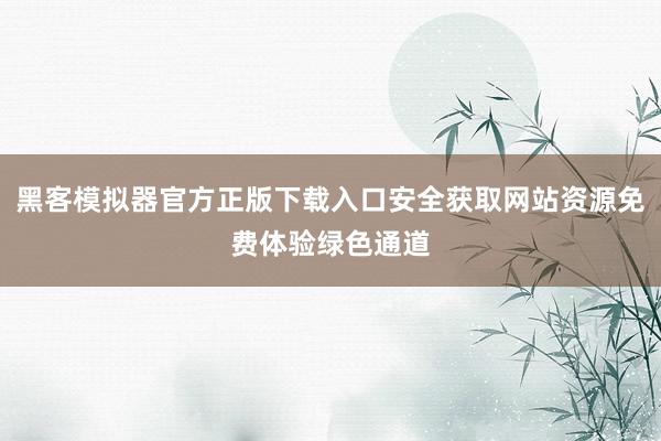 黑客模拟器官方正版下载入口安全获取网站资源免费体验绿色通道