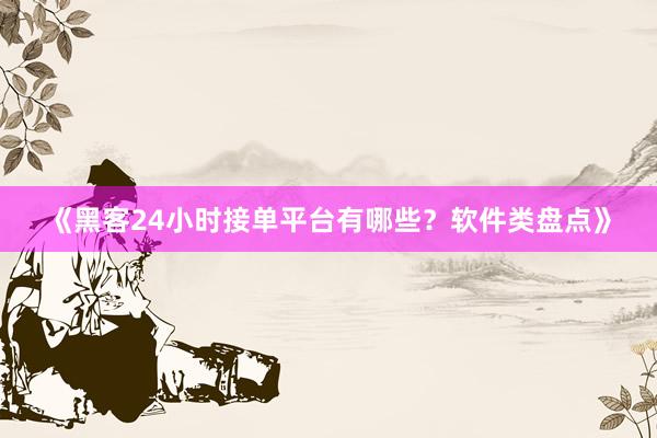 《黑客24小时接单平台有哪些？软件类盘点》